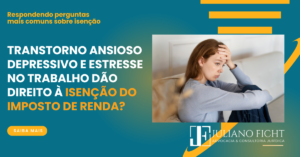 Transtorno ansioso depressivo e Estresse no trabalho dão direito à Isenção do Imposto de Renda